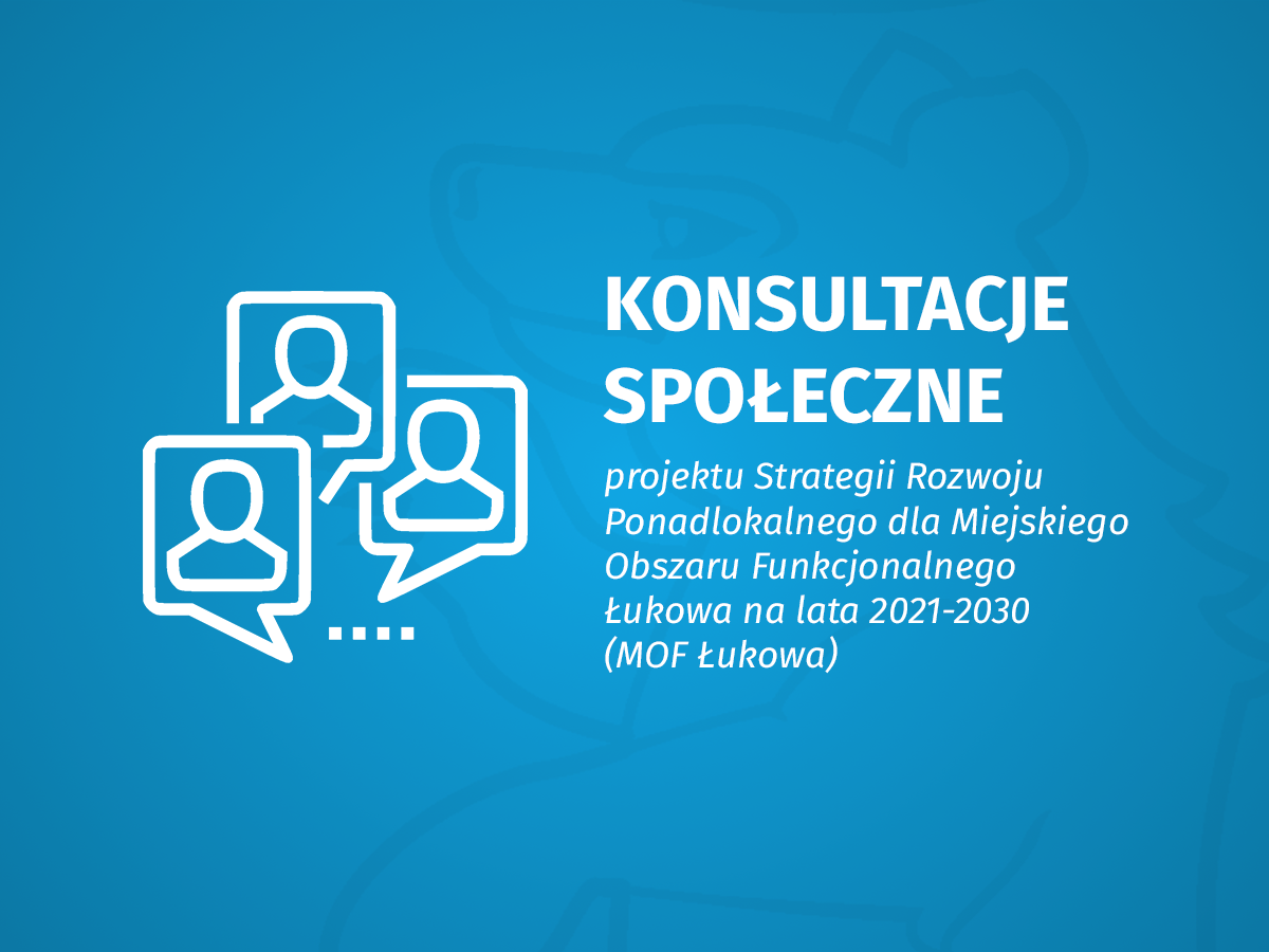 Ogłoszenie o konsultacjach społecznych projektu aktualizacji Strategii Rozwoju Ponadlokalnego dla Miejskiego Obszaru Funkcjonalnego Łukowa na lata 2021-2030